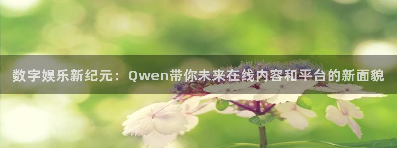 百达娱乐：数字娱乐新纪元：Qwen带你未来在线内容和平台的新面貌