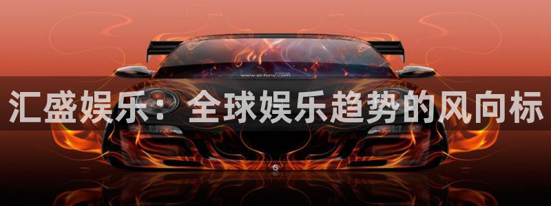 百达娱乐：汇盛娱乐：全球娱乐趋势的风向标