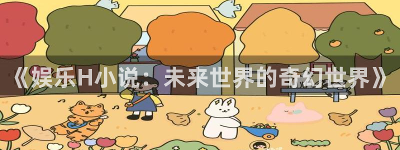 百达娱乐：《娱乐H小说：未来世界的奇幻世界》