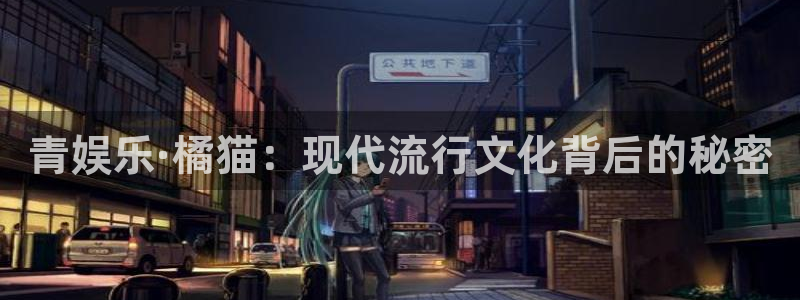 百达娱乐：青娱乐·橘猫：现代流行文化背后的秘密
