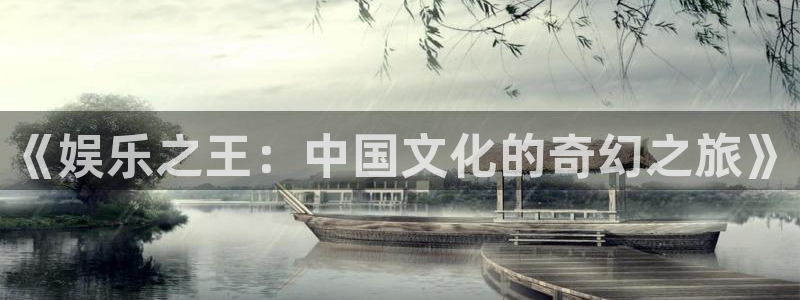 百达娱乐：《娱乐之王：中国文化的奇幻之旅》