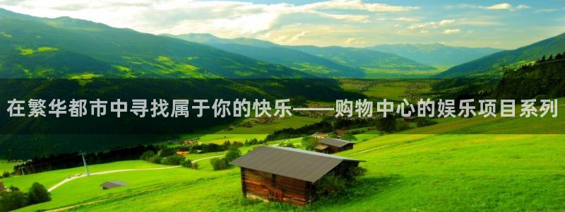 百达娱乐：在繁华都市中寻找属于你的快乐——购物中心的娱乐项目系列
